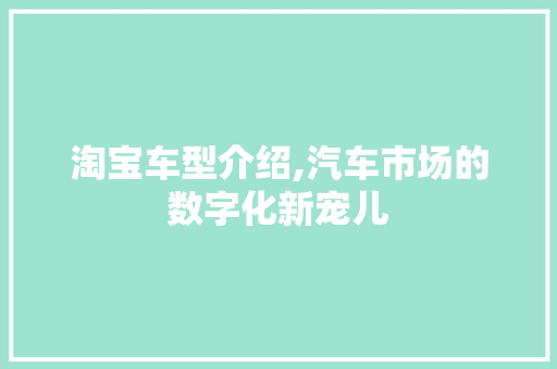 淘宝车型介绍,汽车市场的数字化新宠儿