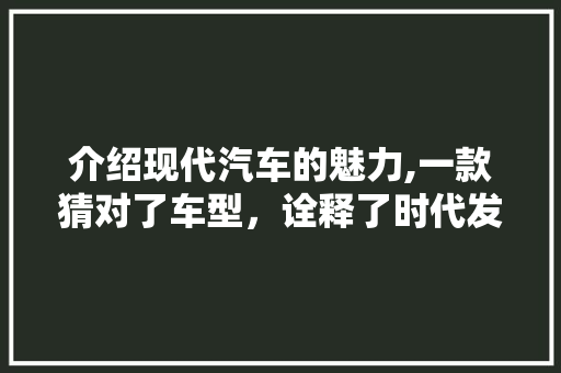 介绍现代汽车的魅力,一款猜对了车型，诠释了时代发展的速度 发动机配件