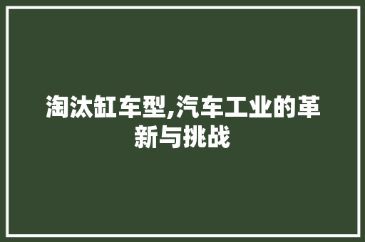 淘汰缸车型,汽车工业的革新与挑战