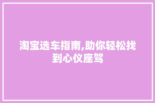 淘宝选车指南,助你轻松找到心仪座驾