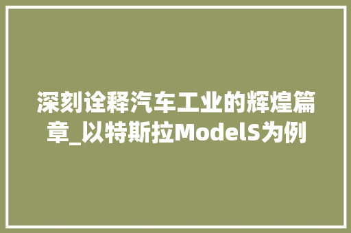 深刻诠释汽车工业的辉煌篇章_以特斯拉ModelS为例