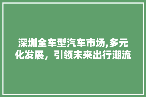深圳全车型汽车市场,多元化发展，引领未来出行潮流
