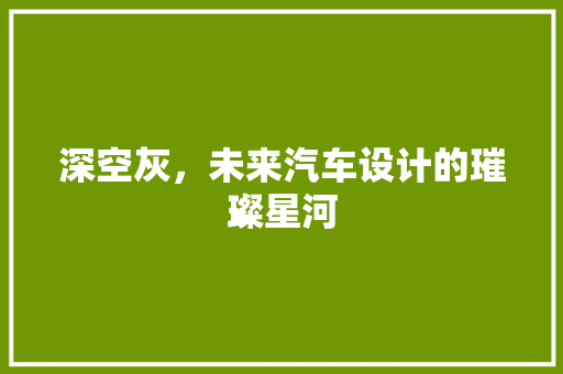深空灰，未来汽车设计的璀璨星河