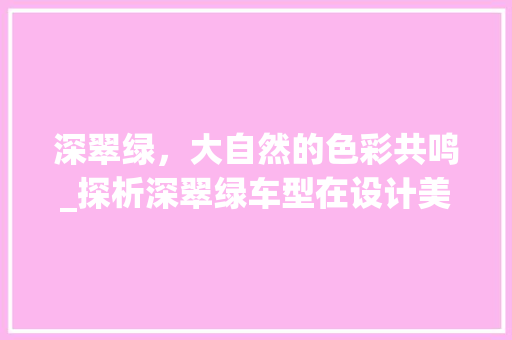 深翠绿，大自然的色彩共鸣_探析深翠绿车型在设计美学中的独特魅力