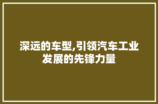深远的车型,引领汽车工业发展的先锋力量