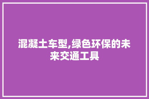 混凝土车型,绿色环保的未来交通工具