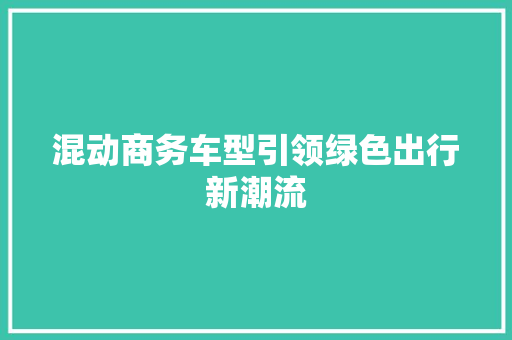 混动商务车型引领绿色出行新潮流