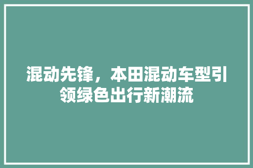 混动先锋，本田混动车型引领绿色出行新潮流