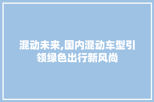 混动未来,国内混动车型引领绿色出行新风尚