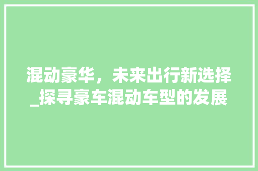 混动豪华，未来出行新选择_探寻豪车混动车型的发展与魅力
