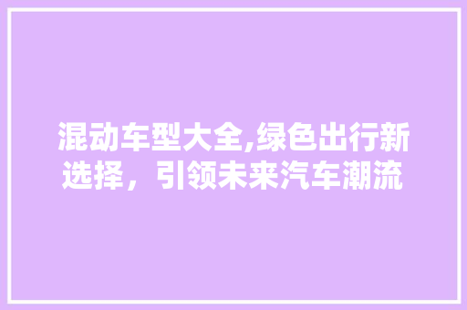 混动车型大全,绿色出行新选择，引领未来汽车潮流