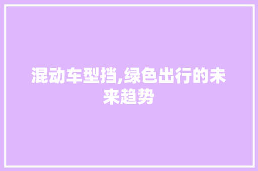 混动车型挡,绿色出行的未来趋势