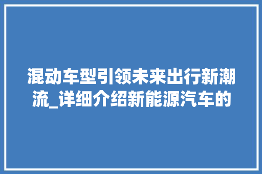 混动车型引领未来出行新潮流_详细介绍新能源汽车的绿色革命