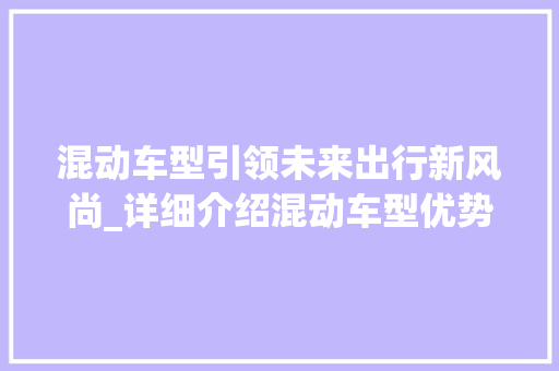 混动车型引领未来出行新风尚_详细介绍混动车型优势与推荐