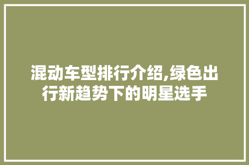 混动车型排行介绍,绿色出行新趋势下的明星选手