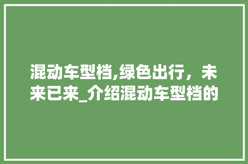 混动车型档,绿色出行，未来已来_介绍混动车型档的奥秘