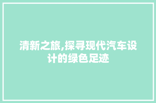 清新之旅,探寻现代汽车设计的绿色足迹