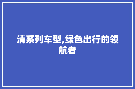 清系列车型,绿色出行的领航者