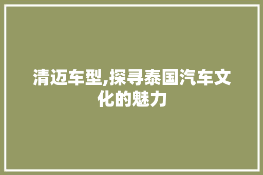 清迈车型,探寻泰国汽车文化的魅力