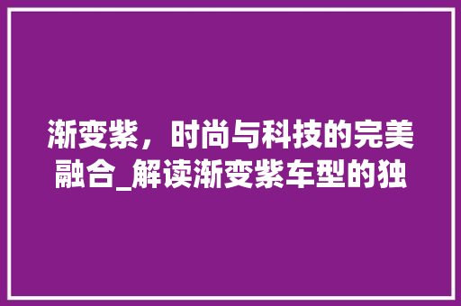 渐变紫，时尚与科技的完美融合_解读渐变紫车型的独特魅力
