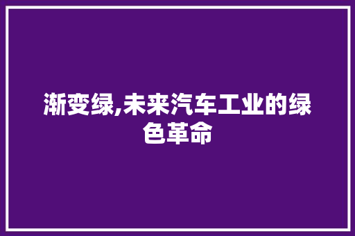 渐变绿,未来汽车工业的绿色革命