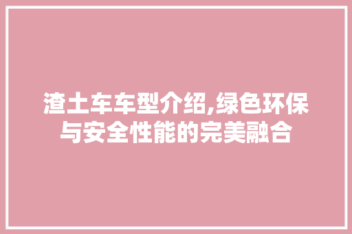 渣土车车型介绍,绿色环保与安全性能的完美融合 底盘配件