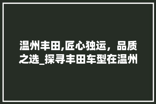 温州丰田,匠心独运，品质之选_探寻丰田车型在温州的魅力
