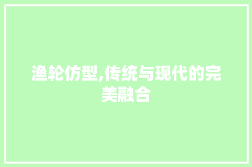 渔轮仿型,传统与现代的完美融合