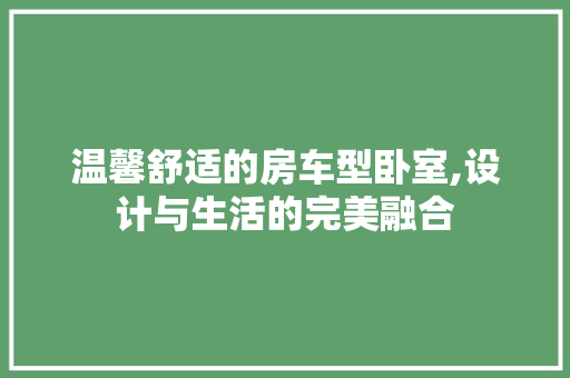 温馨舒适的房车型卧室,设计与生活的完美融合
