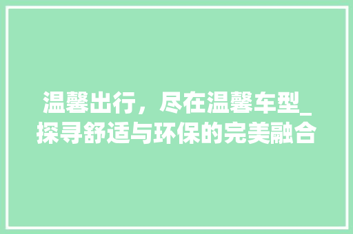 温馨出行，尽在温馨车型_探寻舒适与环保的完美融合