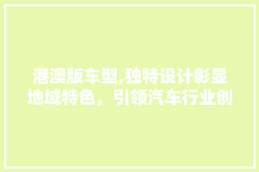 港澳版车型,独特设计彰显地域特色，引领汽车行业创新潮流