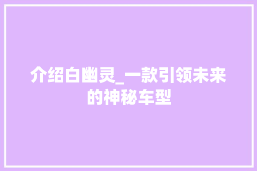 介绍白幽灵_一款引领未来的神秘车型