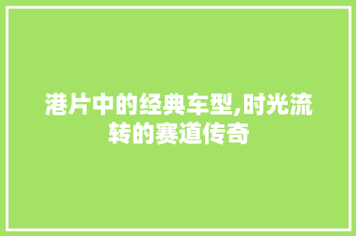港片中的经典车型,时光流转的赛道传奇