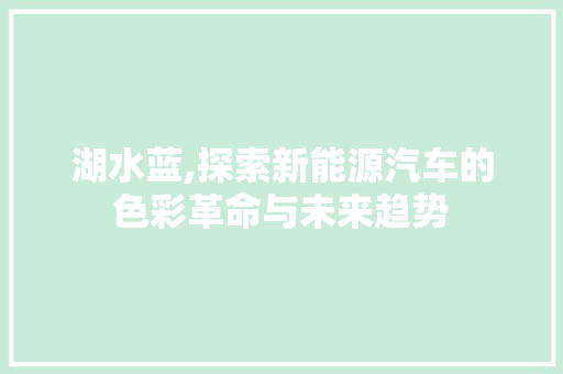 湖水蓝,探索新能源汽车的色彩革命与未来趋势