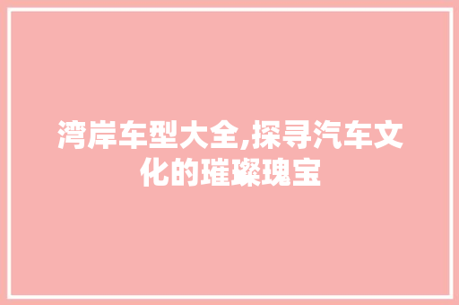 湾岸车型大全,探寻汽车文化的璀璨瑰宝 新能源汽车