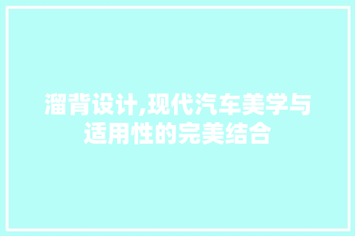 溜背设计,现代汽车美学与适用性的完美结合 新款车型
