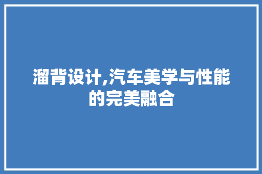 溜背设计,汽车美学与性能的完美融合 底盘配件