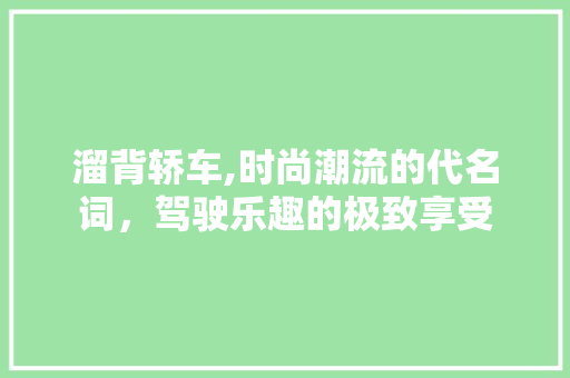 溜背轿车,时尚潮流的代名词，驾驶乐趣的极致享受