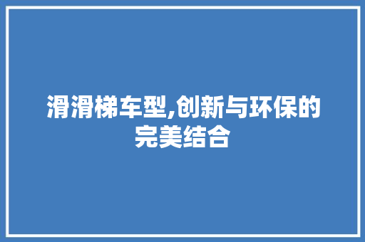滑滑梯车型,创新与环保的完美结合
