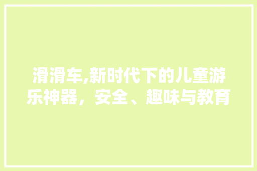 滑滑车,新时代下的儿童游乐神器，安全、趣味与教育兼备
