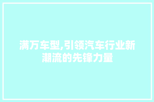 满万车型,引领汽车行业新潮流的先锋力量