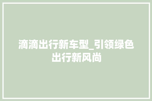 滴滴出行新车型_引领绿色出行新风尚