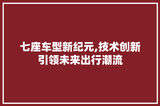 七座车型新纪元,技术创新引领未来出行潮流