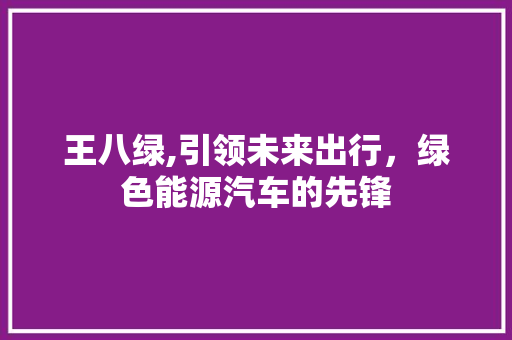 王八绿,引领未来出行，绿色能源汽车的先锋
