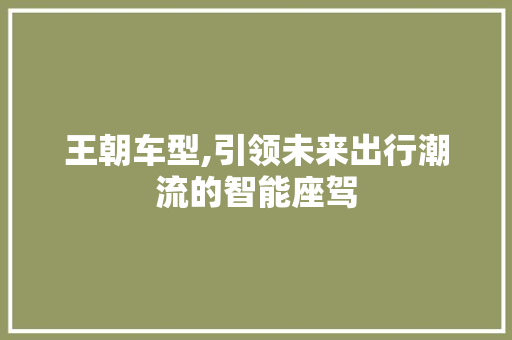 王朝车型,引领未来出行潮流的智能座驾