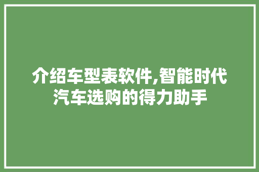 介绍车型表软件,智能时代汽车选购的得力助手