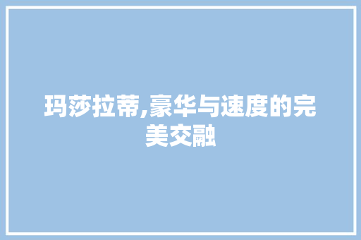 玛莎拉蒂,豪华与速度的完美交融