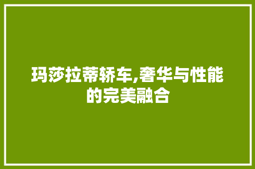 玛莎拉蒂轿车,奢华与性能的完美融合