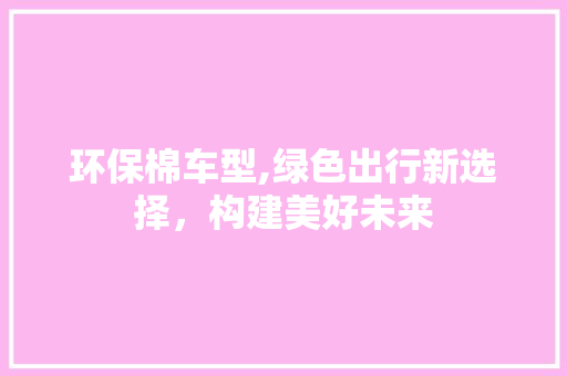 环保棉车型,绿色出行新选择，构建美好未来