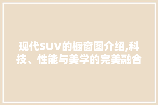 现代SUV的橱窗图介绍,科技、性能与美学的完美融合